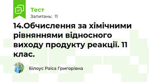 14.Обчислення за хімічними рівняннями відносного виходу продукту реакції. 11 клас.