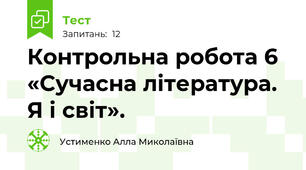 Контрольна робота 6 «Сучасна література. Я і світ». 