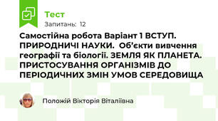 Самостійна робота Варіант 1 ВСТУП. ПРИРОДНИЧІ НАУКИ.  Об’єкти вивчення географії та біології. ЗЕМЛЯ ЯК ПЛАНЕТА. ПРИСТОСУВАННЯ ОРГАНІЗМІВ ДО ПЕРІОДИЧНИХ ЗМІН УМОВ СЕРЕДОВИЩА
