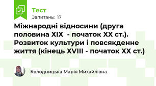 Міжнародні відносини (друга половина ХІХ  - початок ХХ ст.). Розвиток культури і повсякденне життя (кінець ХVІІІ - початок ХХ ст.)