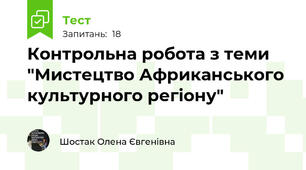 Контрольна робота з теми "Мистецтво Африканського культурного регіону"
