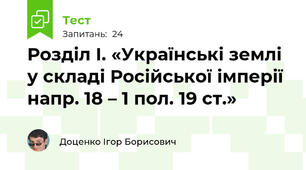 Розділ І. «Українські землі у складі Російської імперії напр. 18 – 1 пол. 19 ст.»
