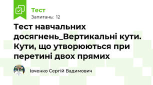Тест навчальних досягнень_Вертикальні кути. Кути, що утворюються при перетині двох прямих