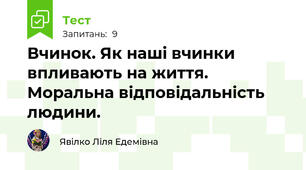 Вчинок. Як наші вчинки впливають на життя. Моральна відповідальність людини.