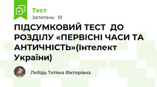 ПІДСУМКОВИЙ ТЕСТ  ДО РОЗДІЛУ «ПЕРВІСНІ ЧАСИ ТА АНТИЧНІСТЬ»(Інтелект України)