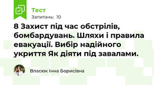 8 Захист під час обстрілів, бомбардувань. Шляхи і правила евакуації. Вибір надійного укриття Як діяти під завалами.