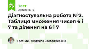 Діагностувальна робота №2. Таблиця множення чисел 6 і 7 та ділення на 6 і 7