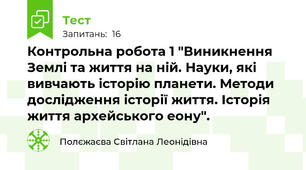 Контрольна робота 1 "Виникнення Землі та життя на ній. Науки, які вивчають історію планети. Методи дослідження історії життя. Історія життя архейського еону".