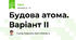 Будова атома. Варіант ІІ