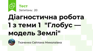 Діагностична робота 1 з теми 1  "Глобус — модель Землі"