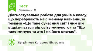 Діагностувальна робота для учнів 6 класу, що перебувають на сіменому навчанні,за темами «Що таке сучасний світ і чим він відрізняється від світу минулого» та "Що таке минуле та хто і як його вивчає". 