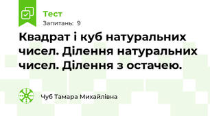  Квадрат і куб натуральних чисел. Ділення натуральних чисел. Ділення з остачею.
