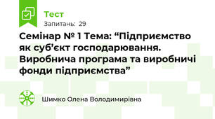 Семінар № 1 Тема: “Підприємство як суб’єкт господарювання. Виробнича програма та виробничі фонди підприємства”