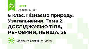 6 клас. Пізнаємо природу. Узагальнення. Тема 2. ДОСЛІДЖУЄМО ТІЛА, РЕЧОВИНИ, ЯВИЩА. 26
