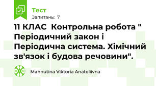               11 КЛАС  Контрольна робота " Періодичний закон і Періодична система. Хімічний зв'язок і будова речовини". 