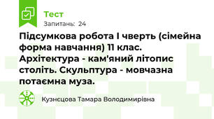 Підсумкова робота І чверть (сімейна форма навчання) 11 клас. Архітектура - кам'яний літопис століть. Скульптура - мовчазна потаємна муза.