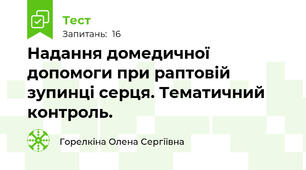 Надання домедичної  допомоги при раптовій зупинці серця. Тематичний контроль.