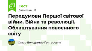 Передумови Першої світової війни. Війна та революції. Облаштування повоєнного світу