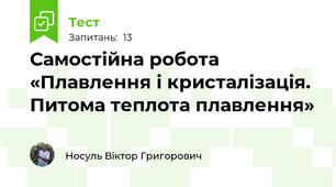 Самостійна робота «Плавлення і кристалізація. Питома теплота плавлення»