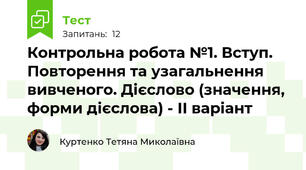 Контрольна робота №1. Вступ. Повторення та узагальнення вивченого. Дієслово (значення, форми дієслова) - ІІ варіант