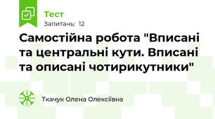 Самостійна робота "Вписані та центральні кути. Вписані та описані чотирикутники"