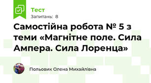 Самостійна робота № 5 з теми «Магнітне поле. Сила Ампера. Сила Лоренца»