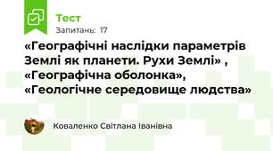 «Географічні наслідки параметрів Землі як планети. Рухи Землі» , «Географічна оболонка», «Геологічне середовище людства»