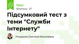 Підсумковий тест з теми "Служби Інтернету"