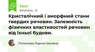 Кристалічний і аморфний стани твердих речовин. Залежність фізичних властивостей речовин від їхньої будови.