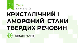  КРИСТАЛІЧНИЙ І АМОРФНИЙ  СТАНИ ТВЕРДИХ РЕЧОВИН