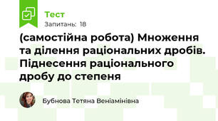 (самостійна робота) Множення та ділення раціональних дробів. Піднесення раціонального дробу до степеня 