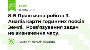 8-Б Практична робота 3. Аналіз карти годинних поясів Землі.  Розв’язування задач на визначення часу. 