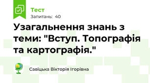 Узагальнення знань з теми: "Вступ. Топографія та картографія."