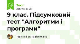 9 клас. Підсумковий тест "Алгоритми і програми"