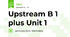 Upstream B 1 plus Unit 1