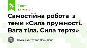  Самостійна робота  з теми «Сила пружності. Вага тіла. Сила тертя»