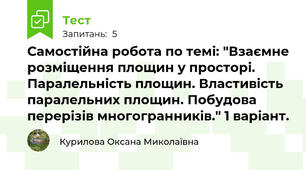 Самостійна робота по темі: "Взаємне розміщення площин у просторі. Паралельність площин. Властивість паралельних площин. Побудова перерізів многогранників." 1 варіант.