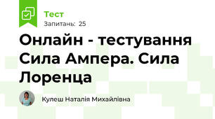  Онлайн - тестування Сила Ампера. Сила Лоренца
