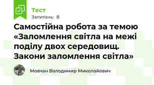Самостійна робота за темою «Заломлення світла на межі поділу двох середовищ. Закони заломлення світла»