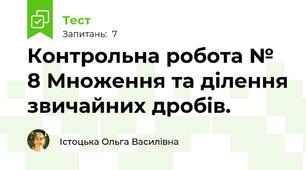 Контрольна робота № 8 Множення та ділення звичайних дробів. 