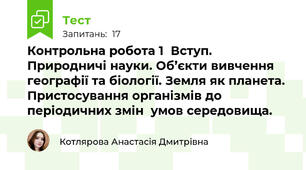 Контрольна робота 1  Вступ. Природничі науки. Об’єкти вивчення географії та біології. Земля як планета. Пристосування організмів до періодичних змін  умов середовища.