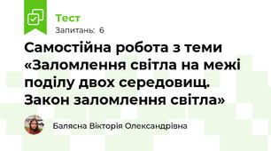 Самостійна робота з теми «Заломлення світла на межі поділу двох середовищ. Закон заломлення світла»