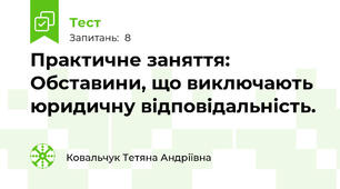 Практичне заняття: Обставини, що виключають юридичну відповідальність.