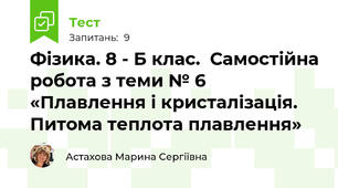 Фізика. 8 - Б клас.  Самостійна робота з теми № 6 «Плавлення і кристалізація. Питома теплота плавлення»