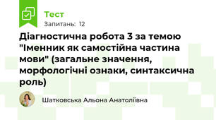 Діагностична робота 3 за темою "Іменник як самостійна частина мови" (загальне значення, морфологічні ознаки, синтаксична роль)