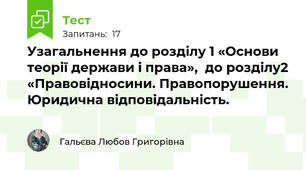 Узагальнення до розділу 1 «Основи теорії держави і права»,  до розділу2 «Правовідносини. Правопорушення. Юридична відповідальність.