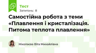 Самостійна робота з теми «Плавлення і кристалізація. Питома теплота плавлення»