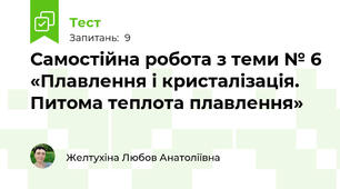 Самостійна робота з теми № 6 «Плавлення і кристалізація. Питома теплота плавлення»