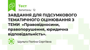 ЗАВДАННЯ ДЛЯ ПІДСУМКОВОГО ТЕМАТИЧНОГО ОЦІНЮВАННЯ З ТЕМИ  «Правовідносини, правопорушення, юридична відповідальність».