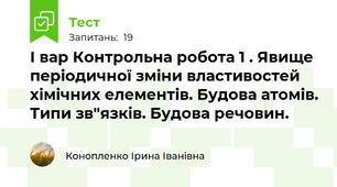 І вар Контрольна робота 1 . Явище періодичної зміни властивостей хімічних елементів. Будова атомів. Типи зв"язків. Будова речовин. 
